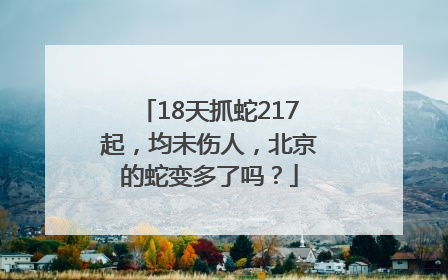 18天抓蛇217起，均未伤人，北京的蛇变多了吗？