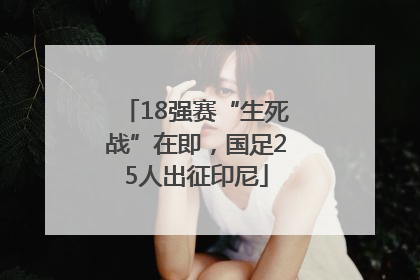 18强赛“生死战”在即，国足25人出征印尼