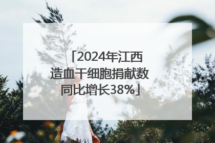 2024年江西造血干细胞捐献数同比增长38%