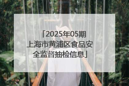 2025年05期上海市黄浦区食品安全监督抽检信息
