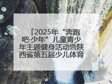 2025年“奔跑吧·少年”儿童青少年主题健身活动暨陕西省第五届少儿体育嘉年华活动将于6月14日正式举办