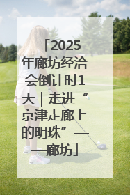 2025年廊坊经洽会倒计时1天｜走进“京津走廊上的明珠”——廊坊