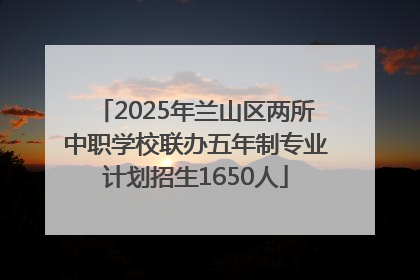 2025年兰山区两所中职学校联办五年制专业计划招生1650人