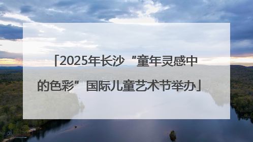 2025年长沙“童年灵感中的色彩”国际儿童艺术节举办