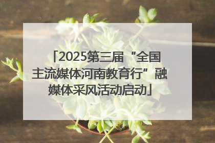 2025第三届“全国主流媒体河南教育行”融媒体采风活动启动
