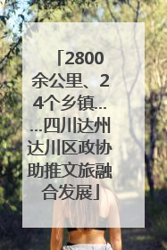 2800余公里、24个乡镇……四川达州达川区政协助推文旅融合发展