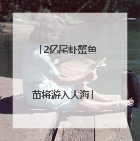 2亿尾虾蟹鱼苗将游入大海
