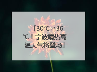 30℃↗36℃！宁波晴热高温天气将登场