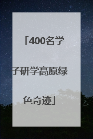 400名学子研学高原绿色奇迹