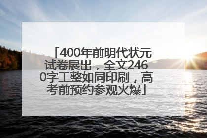 400年前明代状元试卷展出，全文2460字工整如同印刷，高考前预约参观火爆