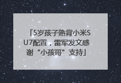 5岁孩子熟背小米SU7配置，雷军发文感谢“小孩哥”支持