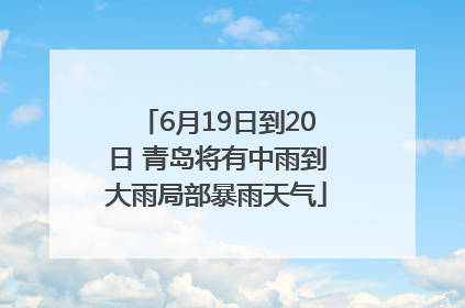 6月19日到20日 青岛将有中雨到大雨局部暴雨天气