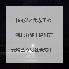 89岁老兵赤子心！湖北老战士捐出万元积蓄交特殊党费