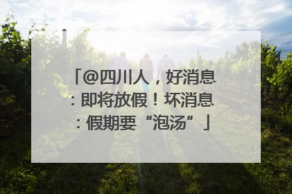 @四川人，好消息：即将放假！坏消息：假期要“泡汤”