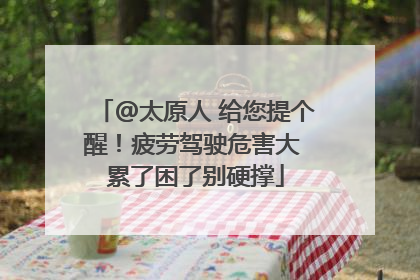 @太原人 给您提个醒！疲劳驾驶危害大 累了困了别硬撑