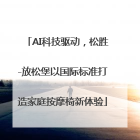 AI科技驱动，松胜-放松堡以国际标准打造家庭按摩椅新体验