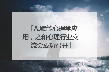 AI赋能心理学应用，之和心理行业交流会成功召开