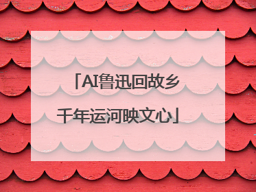 AI鲁迅回故乡千年运河映文心