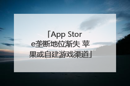 App Store垄断地位渐失 苹果或自建游戏渠道