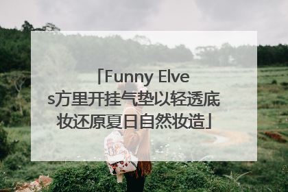 Funny Elves方里开挂气垫以轻透底妆还原夏日自然妆造