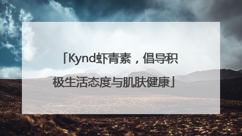 Kynd虾青素，倡导积极生活态度与肌肤健康