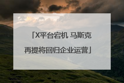 X平台宕机 马斯克再提将回归企业运营