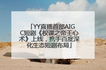 YY直播首部AIGC短剧《权谋之帝王心术》上线，携手百度深化生态短剧布局