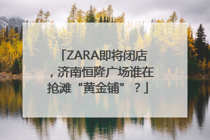 ZARA即将闭店，济南恒隆广场谁在抢滩“黄金铺”？